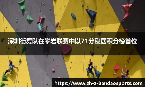 深圳街舞队在攀岩联赛中以71分稳居积分榜首位