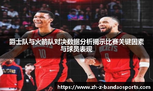爵士队与火箭队对决数据分析揭示比赛关键因素与球员表现