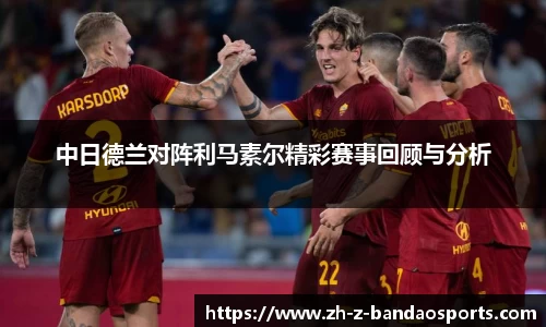 中日德兰对阵利马素尔精彩赛事回顾与分析